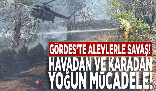 Gördes’te alevlerle savaş: Havadan ve karadan yoğun mücadele!