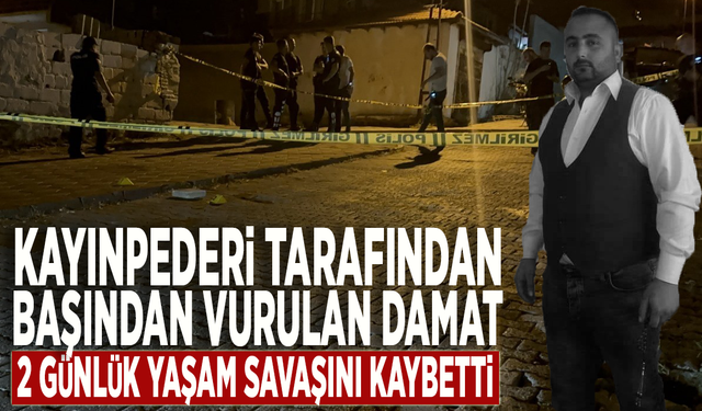 Kayınpederi tarafından başından vurulan damat 2 günlük yaşam savaşını kaybetti