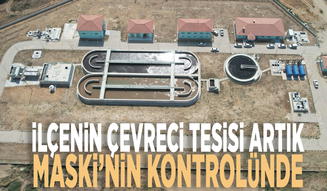 İlçenin çevreci tesisi artık MASKİ’nin kontrolünde