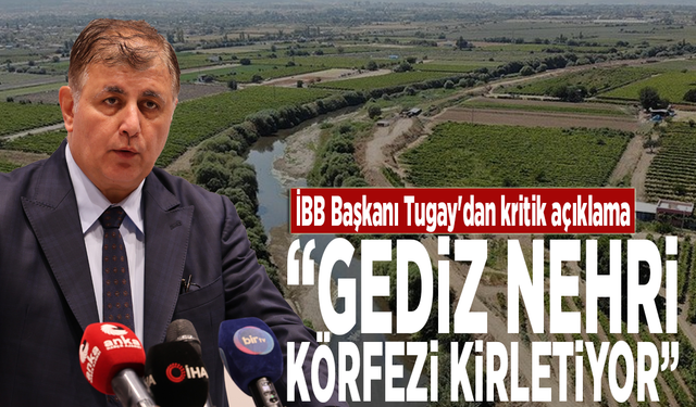 İBB Başkanı Tugay'dan kritik açıklama: “Gediz Nehri körfezi kirletiyor”