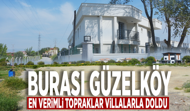 Burası Güzelköy: En verimli topraklar villalarla doldu