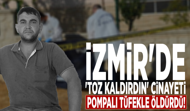 İzmir'de 'toz kaldırdın' cinayeti: Pompalı tüfekle öldürdü!