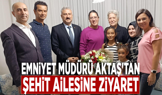 Emniyet Müdürü Aktaş'tan şehit ailesine ziyaret