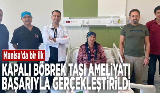 Manisa'da bir ilk: Kapalı böbrek taşı ameliyatı başarıyla gerçekleştirildi