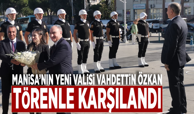 Manisa’nın yeni valisi Vahdettin Özkan törenle karşılandı