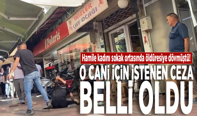 Hamile kadını sokak ortasında öldüresiye dövmüştü! O cani için istenen ceza belli oldu