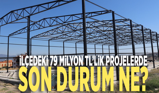 İlçedeki 79 milyon TL’lik projelerde son durum ne?