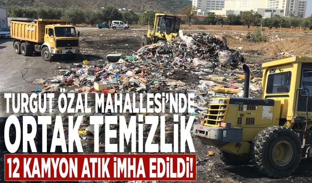 Turgut Özal Mahallesi’nde ortak temizlik: 12 kamyon atık imha edildi!