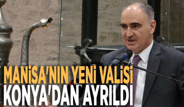 Manisa'nın yeni valisi Konya'dan ayrıldı