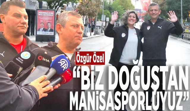 Özgür Özel: “Biz doğuştan Manisasporluyuz”