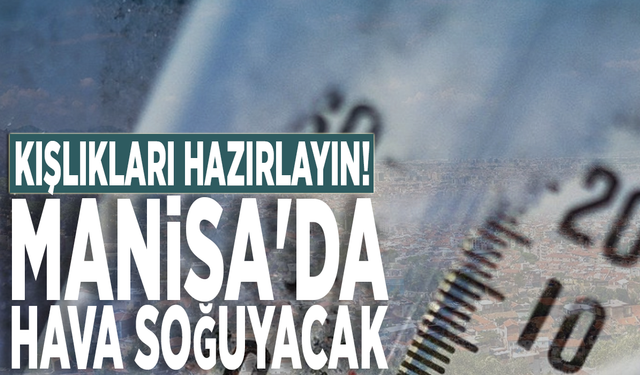 Kışlıkları hazırlayın! Manisa'da hava soğuyacak