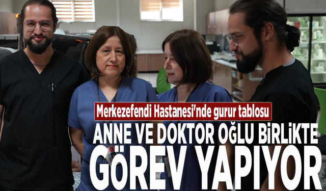 Merkezefendi Hastanesi'nde gurur tablosu: Anne ve doktor oğlu birlikte görev yapıyor