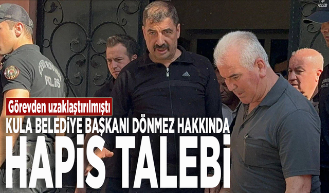 Görevden uzaklaştırılmıştı: Kula Belediye Başkanı Dönmez hakkında hapis talebi