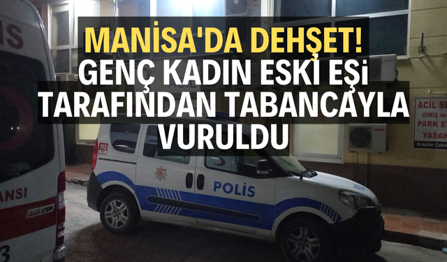 MANİSA'DA DEHŞET! GENÇ KADIN ESKİ EŞİ TARAFINDAN TABANCAYLA VURULDU