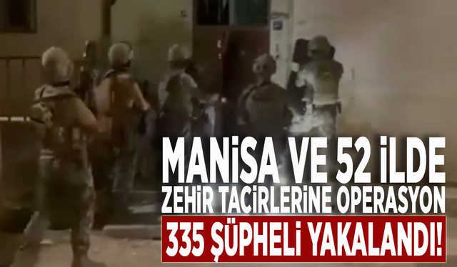 Manisa ve 52 ilde zehir tacirlerine operasyon: 335 şüpheli yakalandı!