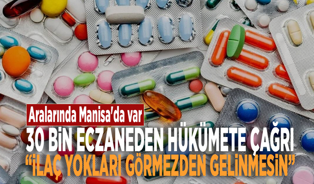 Aralarında Manisa'da var: 30 bin eczaneden hükümete çağrı: “İlaç yokları görmezden gelinmesin”