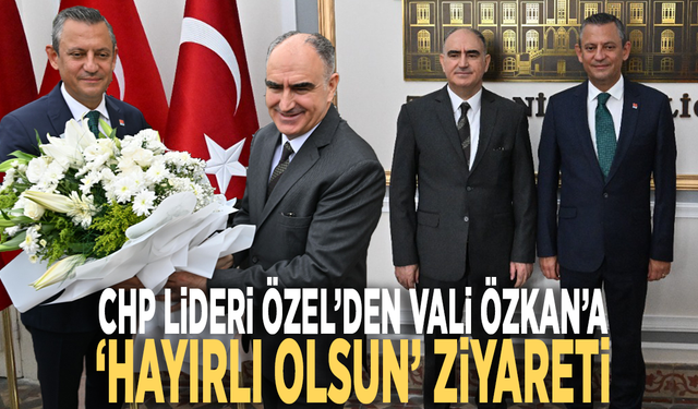 CHP Lideri Özel’den Vali Özkan’a ‘hayırlı olsun’ ziyareti