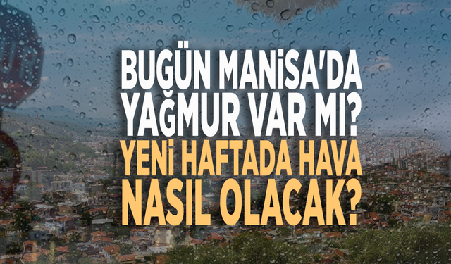 Bugün Manisa'da yağmur var mı? Yeni haftada hava nasıl olacak?