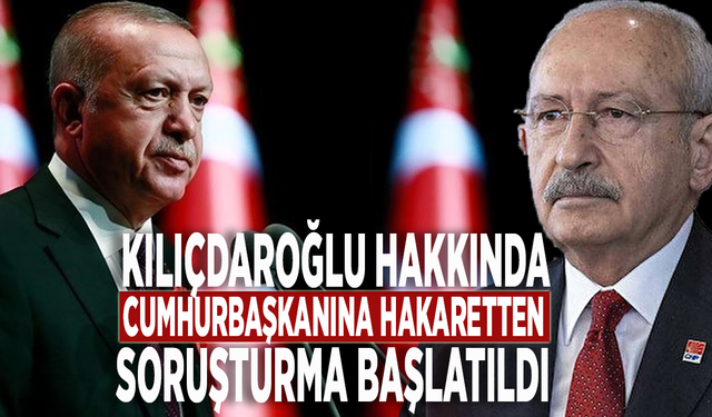 Kılıçdaroğlu hakkında Cumhurbaşkanına hakaretten soruşturma başlatıldı