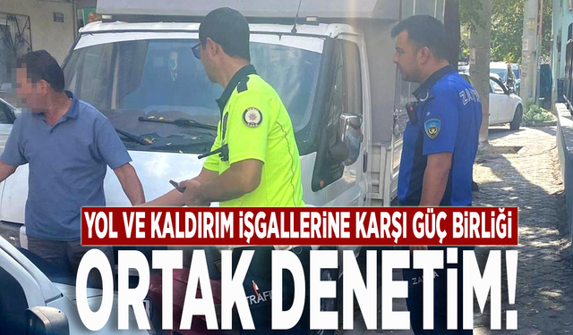 Yol ve kaldırım işgallerine karşı güç birliği: Ortak denetim!