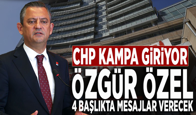 CHP kampa giriyor: Özgür Özel, 4 başlıkta mesajlar verecek