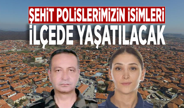 Şehit polislerimizin isimleri ilçede yaşatılacak