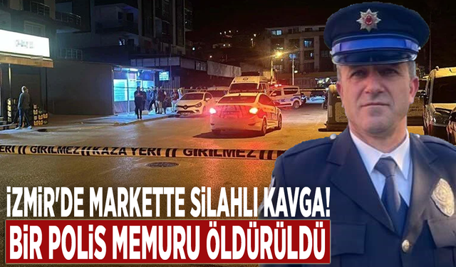 İzmir'de markette silahlı kavga! Bir polis memuru öldürüldü