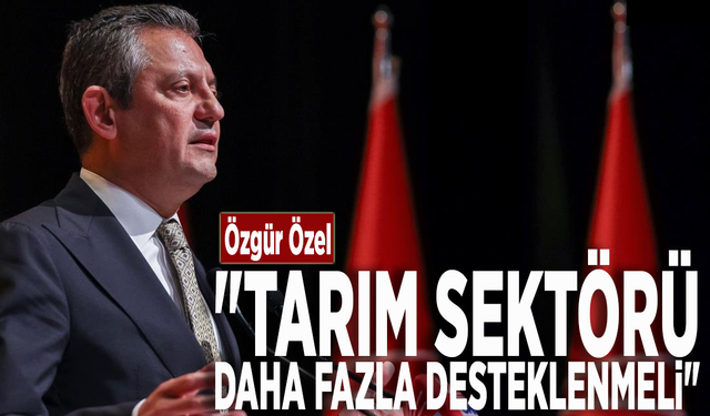 Özgür Özel: "Tarım sektörü daha fazla desteklenmeli"