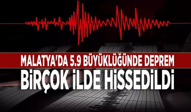 Malatya'da 5.9 büyüklüğünde deprem: Birçok ilde hissedildi