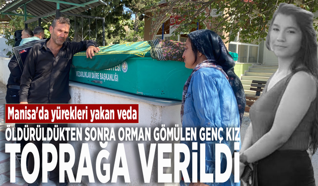 Manisa'da yürekleri yakan veda: Öldürüldükten sonra orman gömülen genç kız toprağa verildi