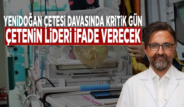 Yenidoğan Çetesi davasında kritik gün: Çetenin lideri ifade verecek