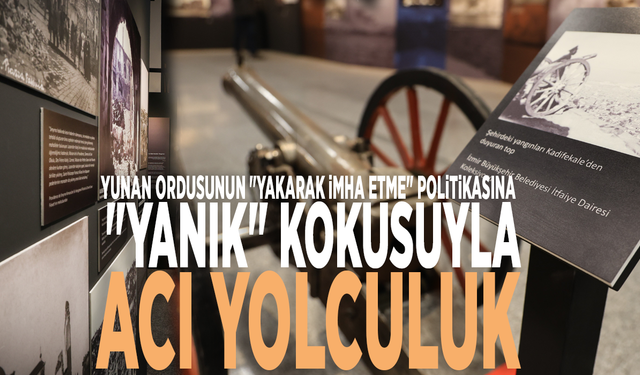 Yunan ordusunun "yakarak imha etme" politikasına "yanık" kokusuyla acı yolculuk