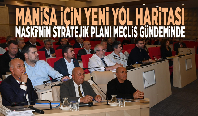 Manisa için yeni yol haritası: MASKİ’nin Stratejik Planı Meclis gündeminde