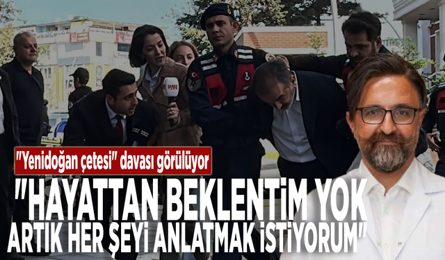 "Yenidoğan çetesi" davası: "Hayattan beklentim yok. Artık her şeyi anlatmak istiyorum"