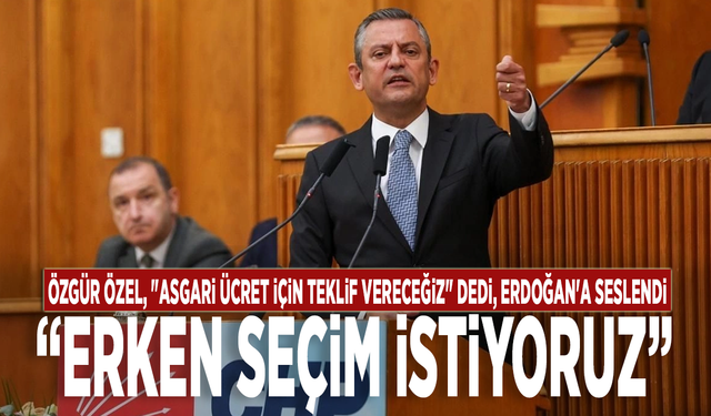 Özgür Özel, "asgari ücret için teklif vereceğiz" dedi, Erdoğan'a seslendi: "Erken seçim istiyoruz"