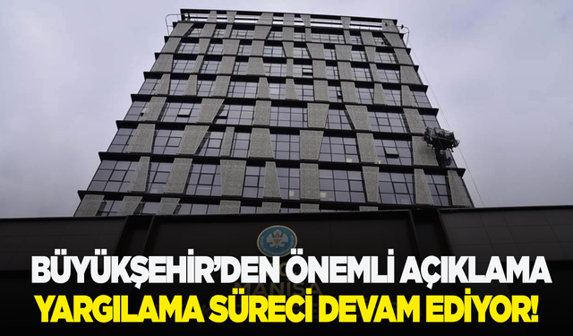 Büyükşehirden önemli açıklama: Yargı süreci devam ediyor