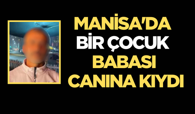 Manisa'da bir çocuk babası yaşamına son verdi!