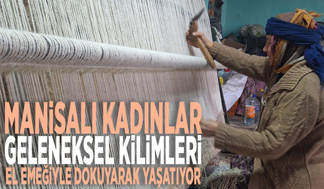 Manisalı kadınlar, geleneksel kilimleri el emeğiyle dokuyarak yaşatıyor