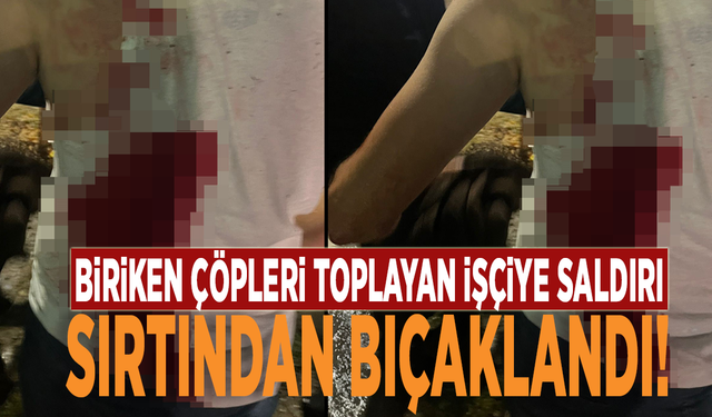 Biriken çöpleri toplayan işçiye saldırı: Sırtından bıçaklandı!