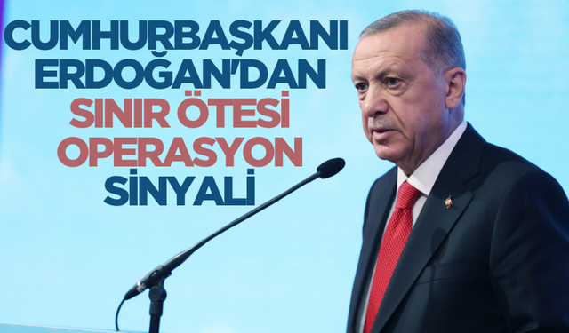 Cumhurbaşkanı Erdoğan sınır ötesi operasyon sinyalini verdi