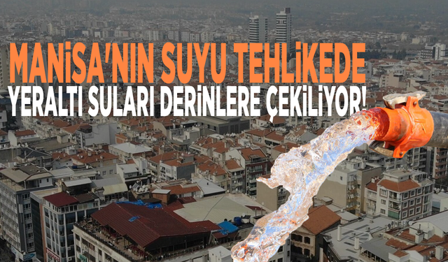 Manisa'nın suyu tehlikede: Yeraltı suları derinlere çekiliyor!