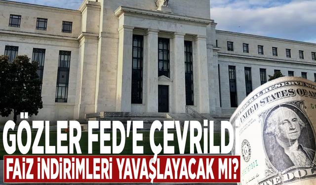 Gözler Fed'e çevrildi: Faiz indirimleri yavaşlayacak mı?