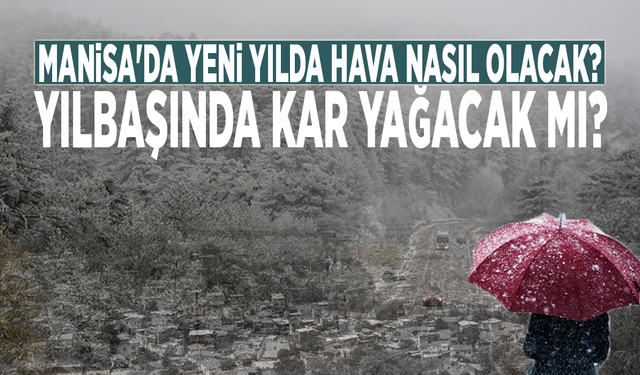 Manisa'da yeni yılda hava nasıl olacak? Yılbaşında kar yağacak mı?