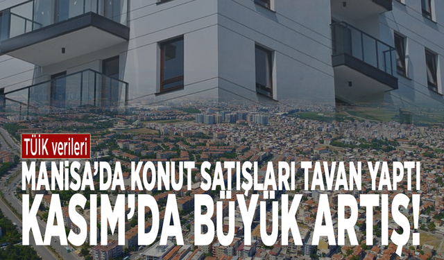 Manisa’da konut satışları tavan yaptı: Kasım’da büyük artış!