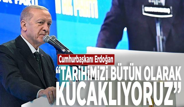 Cumhurbaşkanı Erdoğan: "Tarihimizi bütün olarak kucaklıyoruz"