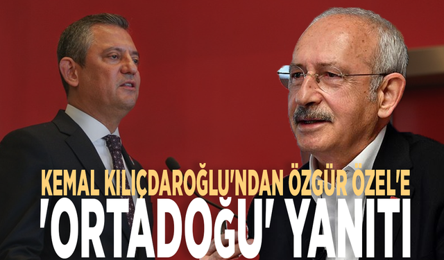 Kemal Kılıçdaroğlu'ndan Özgür Özel'e 'ortadoğu' yanıtı