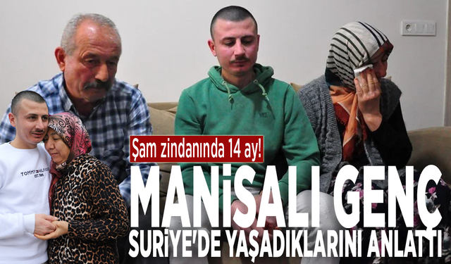 Şam zindanında 14 ay! Manisalı genç Suriye'de yaşadıklarını anlattı