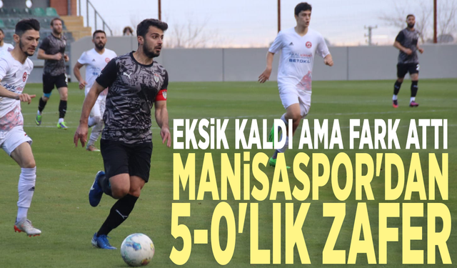 Eksik kaldı ama fark attı: Manisaspor'dan 5-0'lık zafer