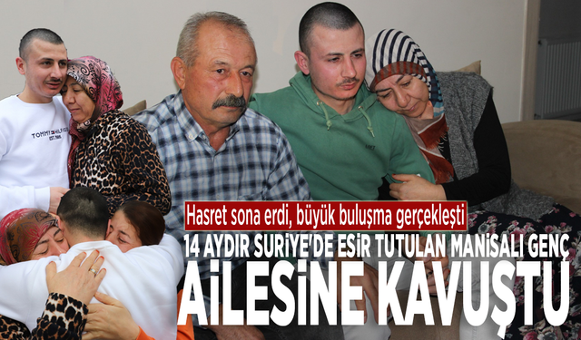 Hasret sona erdi: 14 aydır Suriye'de esir tutulan Manisalı genç ailesine kavuştu