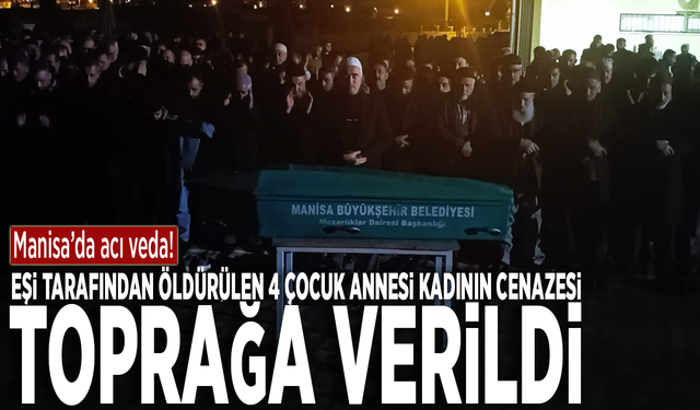 Manisa'da acı veda: Eşi tarafından öldürülen 4 çocuk annesi kadının cenazesi toprağa verildi